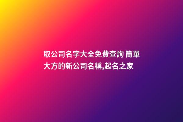 取公司名字大全免費查詢 簡單大方的新公司名稱,起名之家-第1張-公司起名-玄機派